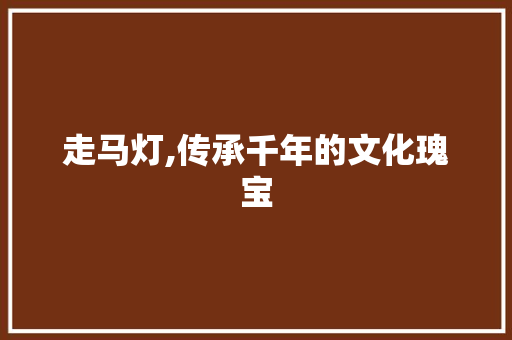 走马灯,传承千年的文化瑰宝