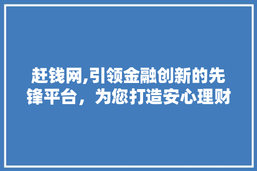 赶钱网,引领金融创新的先锋平台，为您打造安心理财新体验