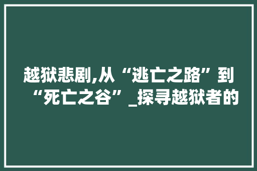 越狱悲剧,从“逃亡之路”到“死亡之谷”_探寻越狱者的命运归宿