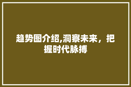 趋势图介绍,洞察未来，把握时代脉搏