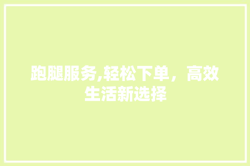 跑腿服务,轻松下单，高效生活新选择