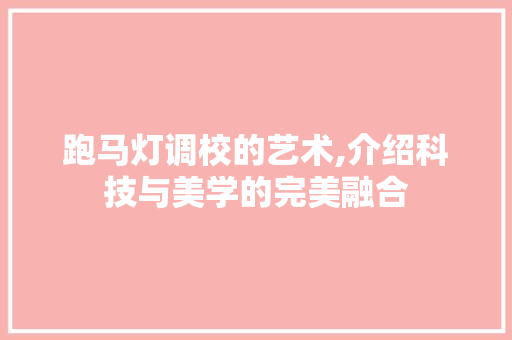 跑马灯调校的艺术,介绍科技与美学的完美融合