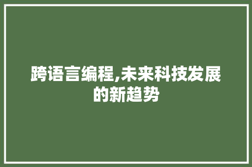 跨语言编程,未来科技发展的新趋势 跨语言编程,未来科技发展的新趋势