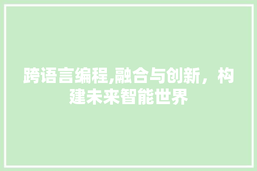 跨语言编程,融合与创新，构建未来智能世界