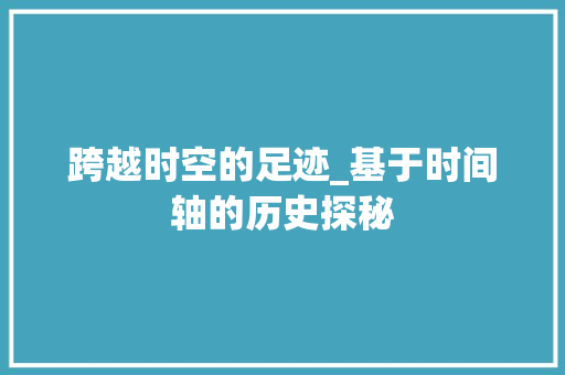 跨越时空的足迹_基于时间轴的历史探秘