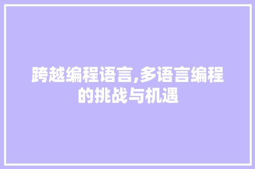 跨越编程语言,多语言编程的挑战与机遇