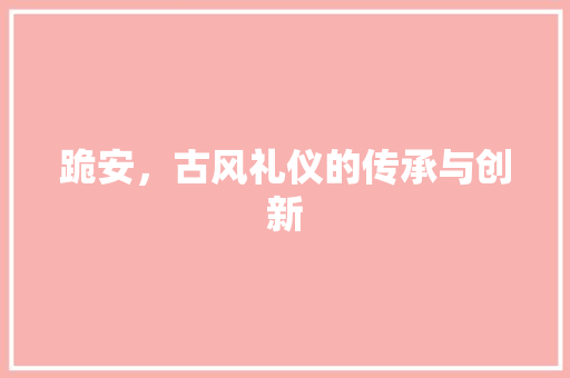 跪安，古风礼仪的传承与创新