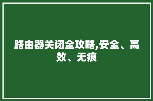 路由器关闭全攻略,安全、高效、无痕
