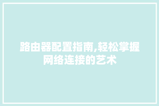 路由器配置指南,轻松掌握网络连接的艺术