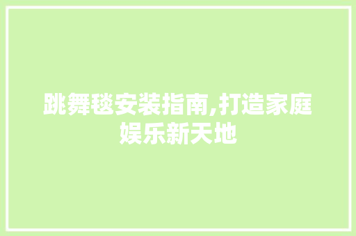 跳舞毯安装指南,打造家庭娱乐新天地