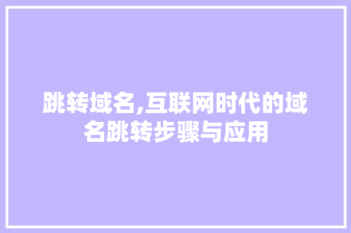 跳转域名,互联网时代的域名跳转步骤与应用