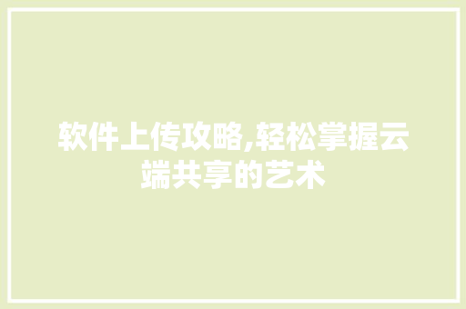 软件上传攻略,轻松掌握云端共享的艺术 编程语言