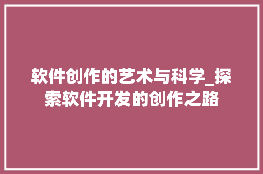 软件创作的艺术与科学_探索软件开发的创作之路