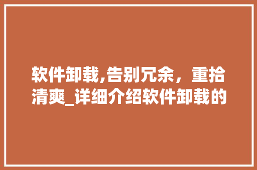 软件卸载,告别冗余，重拾清爽_详细介绍软件卸载的艺术 电脑基础