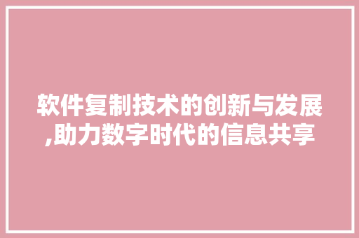 软件复制技术的创新与发展,助力数字时代的信息共享