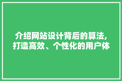 介绍网站设计背后的算法,打造高效、个性化的用户体验 介绍网站设计背后的算法,打造高效、个性化的用户体验 编程语言