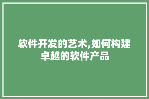软件开发的艺术,如何构建卓越的软件产品 编程语言