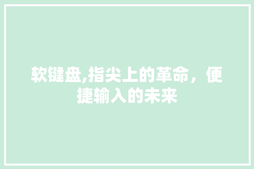 软键盘,指尖上的革命，便捷输入的未来