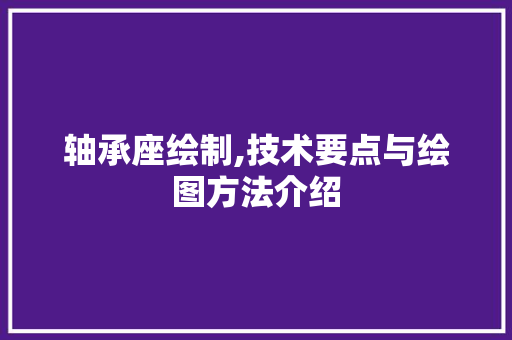 轴承座绘制,技术要点与绘图方法介绍