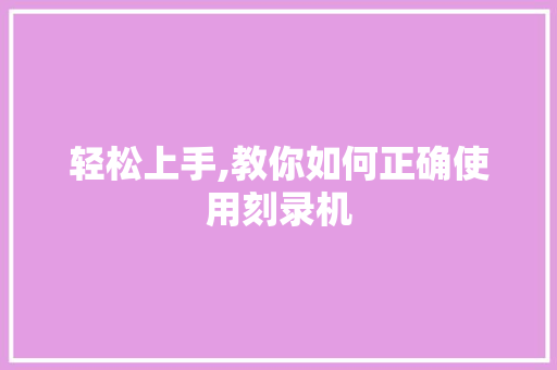 轻松上手,教你如何正确使用刻录机