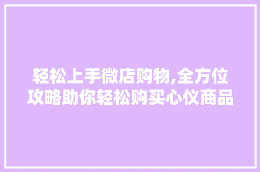 轻松上手微店购物,全方位攻略助你轻松购买心仪商品 编程语言