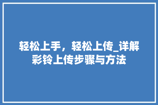 轻松上手，轻松上传_详解彩铃上传步骤与方法