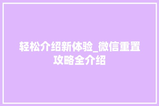 轻松介绍新体验_微信重置攻略全介绍