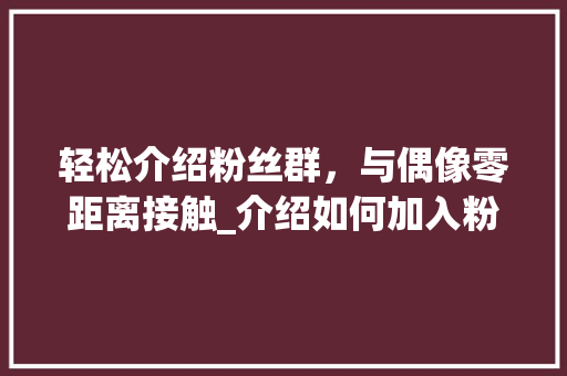轻松介绍粉丝群，与偶像零距离接触_介绍如何加入粉丝群
