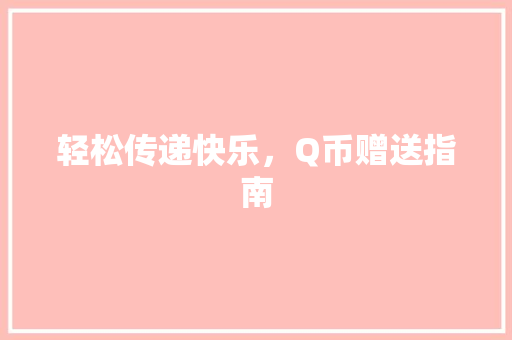 轻松传递快乐，Q币赠送指南