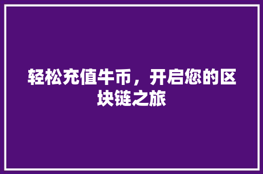 轻松充值牛币，开启您的区块链之旅