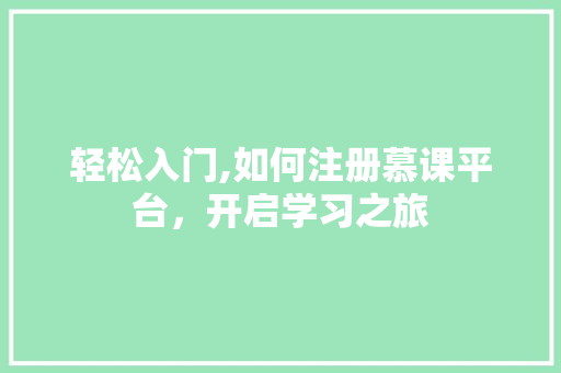 轻松入门,如何注册慕课平台,开启学习之旅 轻松入门,如何注册慕课平台,开启学习之旅