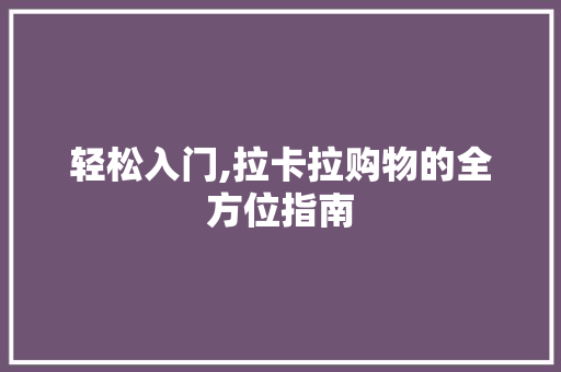 轻松入门,拉卡拉购物的全方位指南 网络技术 轻松入门,拉卡拉购物的全方位指南 网络技术