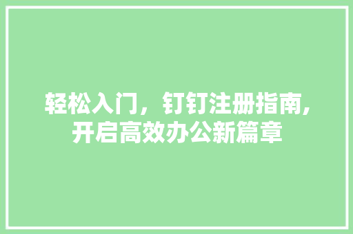 轻松入门,钉钉注册指南,开启高效办公新篇章 轻松入门,钉钉注册指南,开启高效办公新篇章