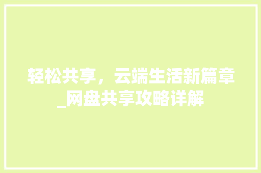 轻松共享，云端生活新篇章_网盘共享攻略详解