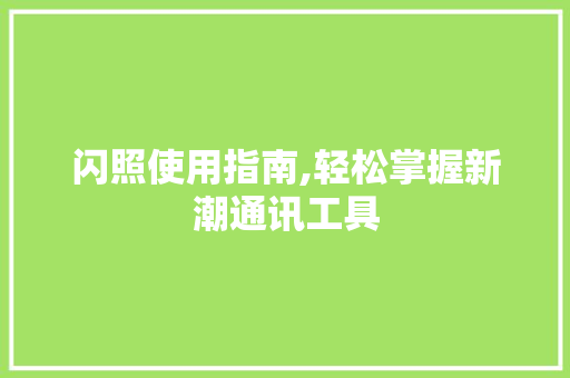 闪照使用指南,轻松掌握新潮通讯工具