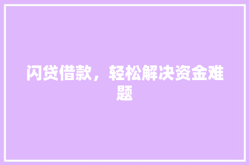 闪贷借款,轻松解决资金难题 闪贷借款,轻松解决资金难题