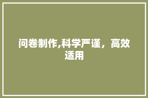 问卷制作,科学严谨，高效适用