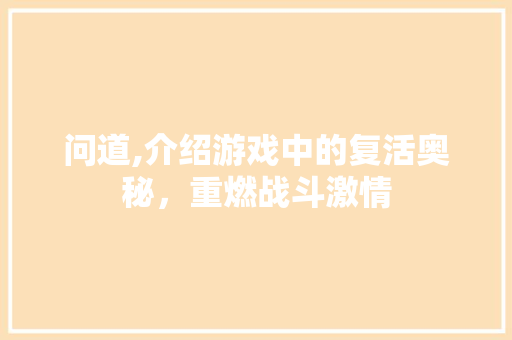 问道,介绍游戏中的复活奥秘，重燃战斗激情 操作系统
