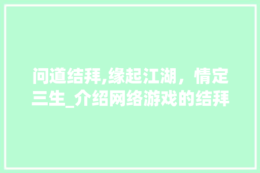 问道结拜,缘起江湖，情定三生_介绍网络游戏的结拜文化