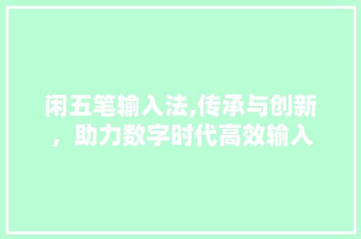 闲五笔输入法,传承与创新，助力数字时代高效输入
