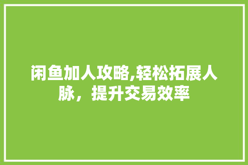 闲鱼加人攻略,轻松拓展人脉，提升交易效率