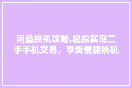闲鱼换机攻略,轻松实现二手手机交易，享受便捷换机体验