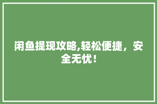 闲鱼提现攻略,轻松便捷，安全无忧！
