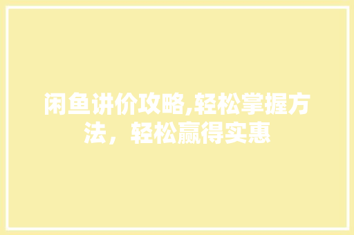 闲鱼讲价攻略,轻松掌握方法，轻松赢得实惠