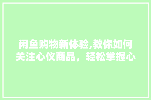 闲鱼购物新体验,教你如何关注心仪商品，轻松掌握心仪宝贝！