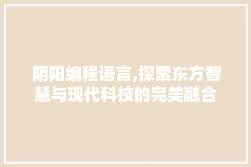 阴阳编程语言,探索东方智慧与现代科技的完美融合