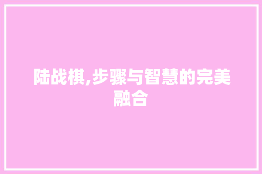 陆战棋,步骤与智慧的完美融合