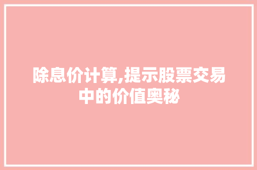 除息价计算,提示股票交易中的价值奥秘 除息价计算,提示股票交易中的价值奥秘