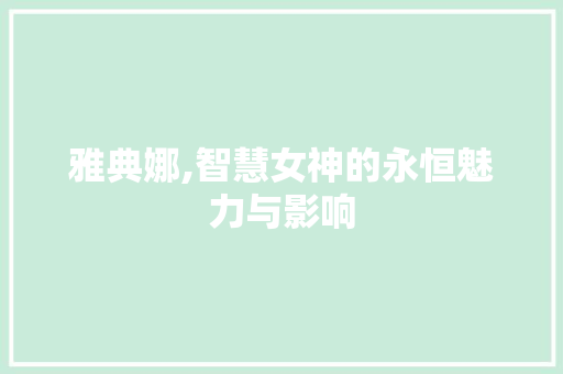 雅典娜,智慧女神的永恒魅力与影响