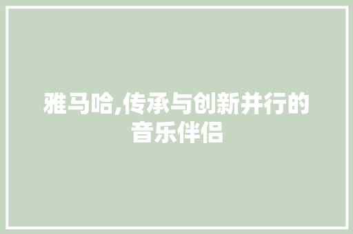 雅马哈,传承与创新并行的音乐伴侣